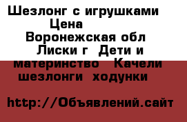 Шезлонг с игрушками  › Цена ­ 1 300 - Воронежская обл., Лиски г. Дети и материнство » Качели, шезлонги, ходунки   